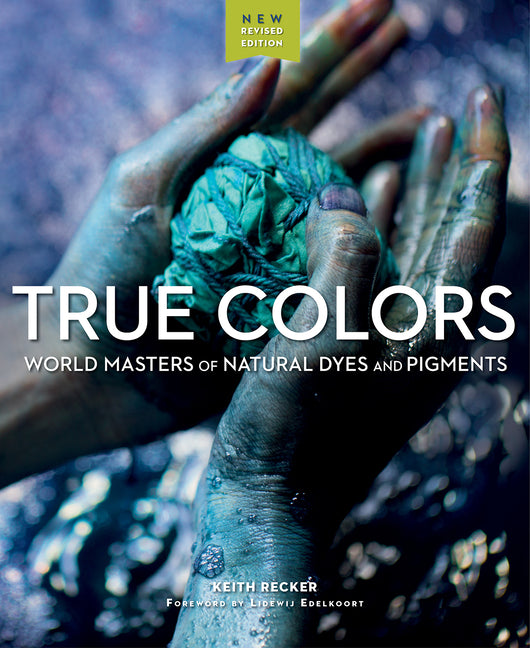 True Colors, 2nd Edition: World Masters of Natural Dyes and Pigments (Edition, Revised & Expanded)