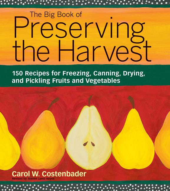The Big Book of Preserving the Harvest: 150 Recipes for Freezing, Canning, Drying, and Pickling Fruits and Vegetables (Revised and Updated)