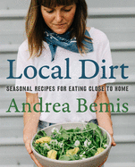 Local Dirt: Seasonal Recipes for Eating Close to Home (Farm-To-Table Cookbooks #2) Contributor(s): Bemis, Andrea (Author)