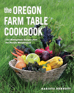 The Oregon Farm Table Cookbook: 101 Homegrown Recipes from the Pacific Wonderland Contributor(s): Bennett, Karista (Author)