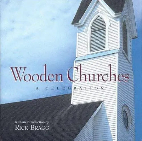 Wooden Churches: A Celebration by Rick Bragg