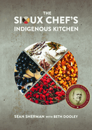 The Sioux Chef's Indigenous Kitchen Contributor(s): Sherman, Sean (Author) , Dooley, Beth (Contribution by)