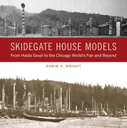 Skidegate House Models: From Haida Gwaii to the Chicago World's Fair and Beyond (Native Art of the Pacific Northwest: A Bill Holm Center) Contributor(s): Wright, Robin K (Author) , Bunn-Marcuse, Kathryn (Editor) , Collison, Nika (Foreword by)