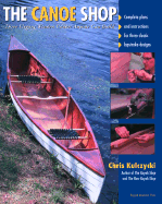 The Canoe Shop: Three Elegant Wooden Canoes Anyone Can Build (1ST ed.) Contributor(s): Kulczycki, Chris (Author)