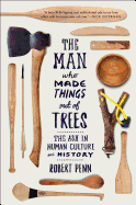 Man Who Made Things Out of Trees: The Ash in Human Culture and History Contributor(s): Penn, Robert (Author)