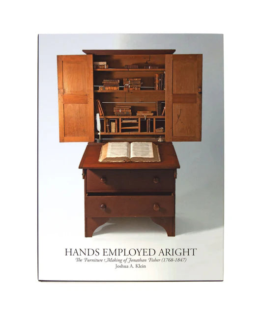 Hands Employed Aright: The Furniture Making of Jonathan Fisher (1768-1847) by Joshua A. Klein