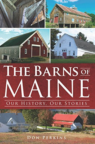 The Barns of Maine: Our History, Our Stories by Don Perkins