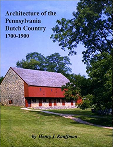 Architecture of the Pennsylvania Dutch Country: 1700-1900 by Henry J. Kauffman