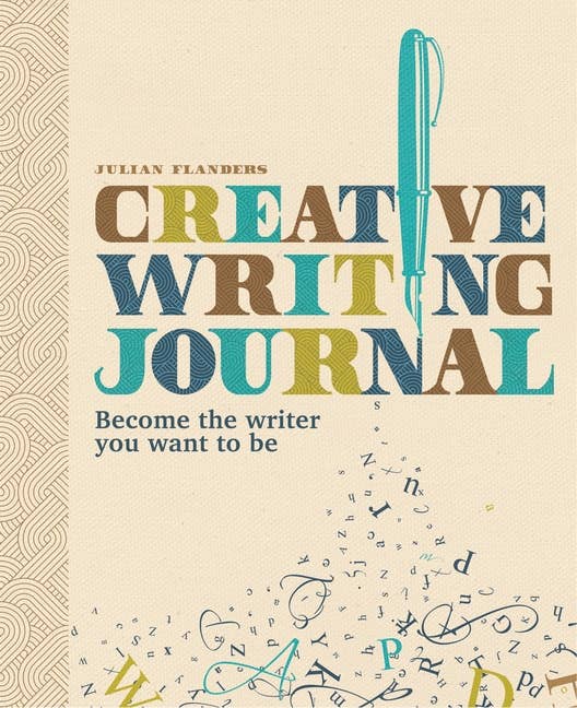 Creative Writing Journal: Become the Writer You Want to Be by Julian Flanders