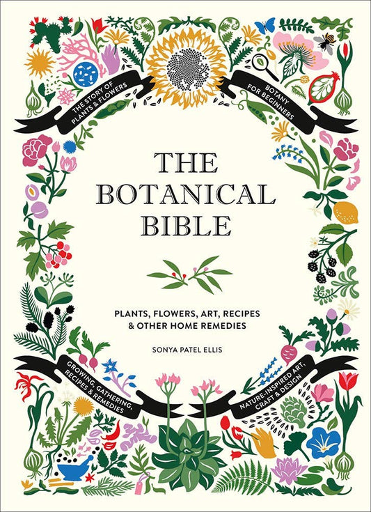 The Botanical Bible: Plants, Flowers, Art, Recipes & Other Home Uses: Plants, Flowers, Art, Recipes & Other Home Uses