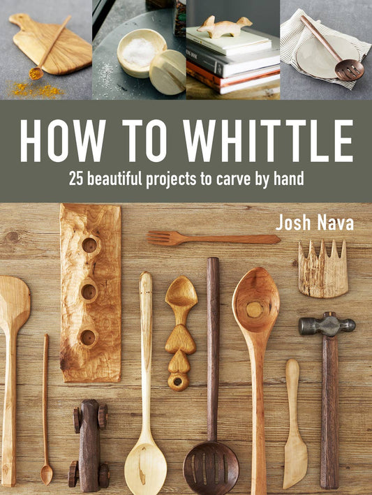 How to Whittle: 25 Beautiful Projects to Carve by Hand: 25 Beautiful Projects to Carve by Hand