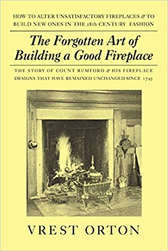 The Forgotten Art of Building a Good Fireplace: The Story of Sir Benjamin Thompson, Count Rumford, an American Genius, & His Principles of Fireplace Desig
