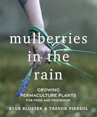 Mulberries in the Rain: Growing Permaculture Plants for Food and Friendship by Ryan Blosser & Trevor Piersol