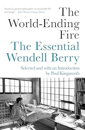 The World-Ending Fire: The Essential Wendell Berry: The Essential Wendell Berry