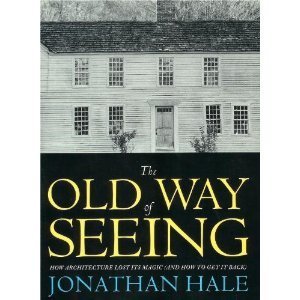 The Old Way of Seeing: How Architecture Lost Its Magic (and How to Get It Back) Hardcover – January 1, 1994 by Jonathan Hale