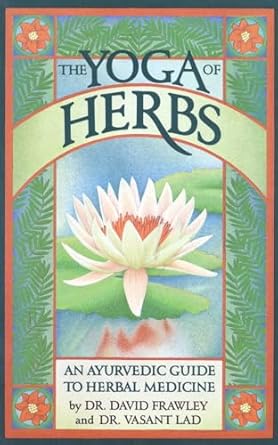 The Yoga of Herbs: An Ayurvedic Guide to Herbal Medicine: An Ayurvedic Guide to Herbal Medicine