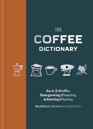 Coffee Dictionary: An A-Z of Coffee, from Growing & Roasting to Brewing & Tasting: An A-Z of Coffee, from Growing & Roasting to Brewing & Tasting