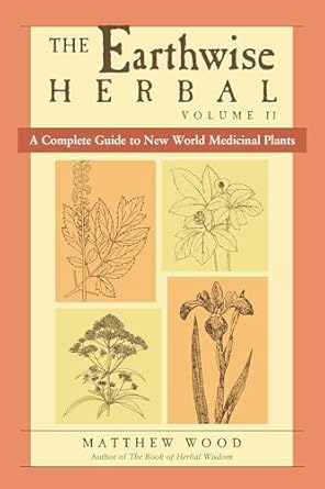 The Earthwise Herbal, Volume II: A Complete Guide to New World Medicinal Plants: A Complete Guide to New World Medicinal Plants