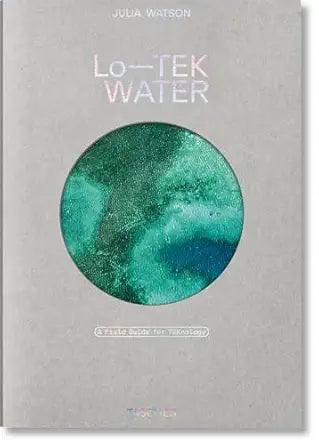Lo--Tek Water: A Field Guide for TEKnology by Julia Watson