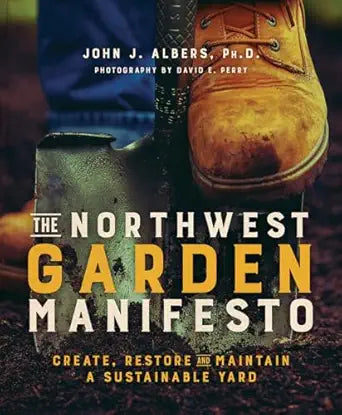 The Northwest Garden Manifesto: Create, Restore and Maintain a Sustainable Yard: Create, Restore and Maintain a Sustainable Yard