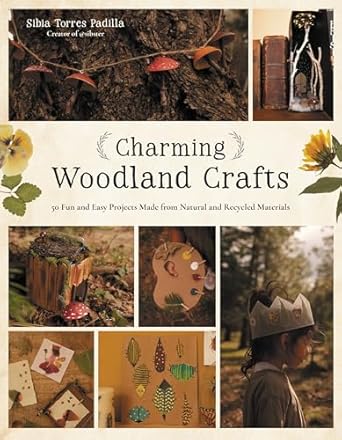 Charming Woodland Crafts: 50 Fun and Easy Projects Made from Natural and Recycled Materials: 50 Fun and Easy Projects Made from Natural and Recycled Materials
