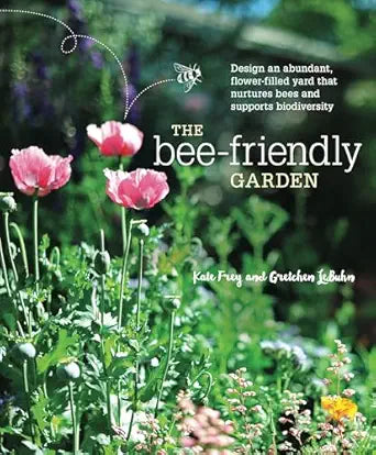 The Bee-Friendly Garden: Design an Abundant, Flower-Filled Yard That Nurtures Bees and Supports Biodiversity by Kate Frey and Gretchen Lebuhn, Leslie Lindell (Photographer)