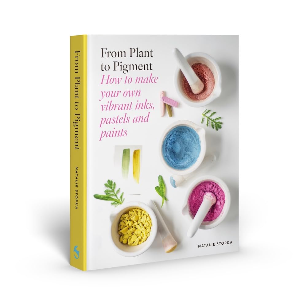 From Plant to Pigment: How to Make Your Own Vibrant Inks, Pastels and Paints by Natalie Stopka