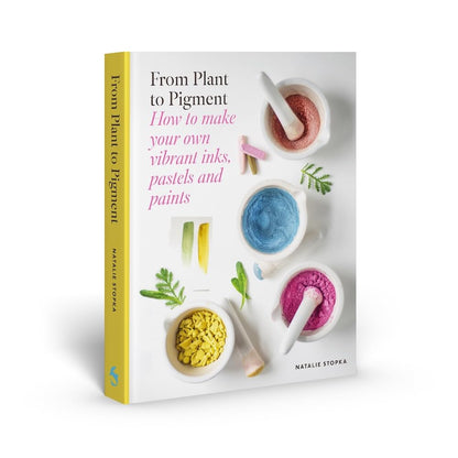 From Plant to Pigment: How to Make Your Own Vibrant Inks, Pastels and Paints by Natalie Stopka