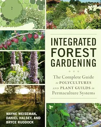 Integrated Forest Gardening: The Complete Guide to Polycultures and Plant Guilds in Permaculture Systems: The Complete Guide to Polycultures and Plant Guilds in Permaculture Systems