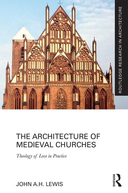 The Architecture of Medieval Churches: Theology of Love in Practice by John A. H. Lewis