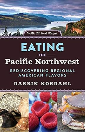 Eating the Pacific Northwest: Rediscovering Regional American Flavors: Rediscovering Regional American Flavors