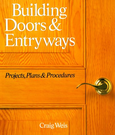 Building Doors and Entryways: Projects, Plans and Procedures by Craig Weis