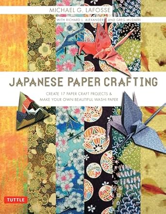 Japanese Paper Crafting: Create 17 Paper Craft Projects & Make Your Own Beautiful Washi Paper by Michael G Lafosse, Richard L Alexander & Greg Mudarri