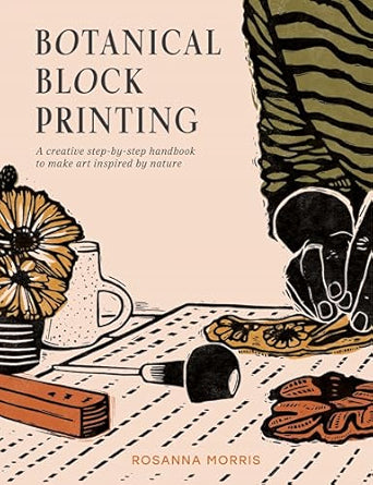 Botanical Block Printing: A Creative Step-By-Step Handbook to Make Art Inspired by Nature by Rosanna Morris