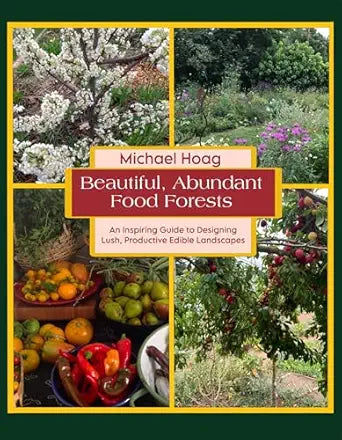 Beautiful Abundant Food Forests: An Inspiring Guide to Designing Lush, Productive Edible Landscapes by Michael Hoag