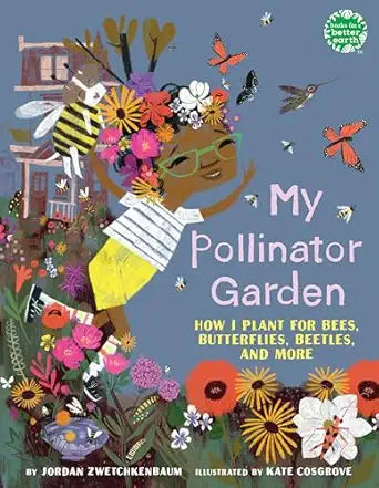 My Pollinator Garden: How I Plant for Bees, Butterflies, Beetles, and More by Jordan Zwetchkenbaum