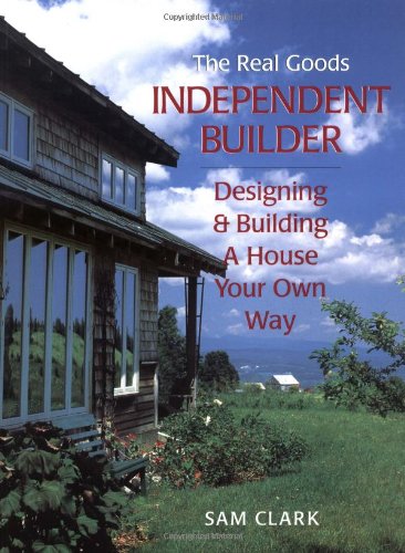 The Real Goods Independent Builder: Designing & Building a House Your Own Way by Sam Clark