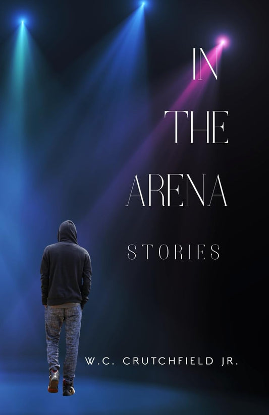 In The Arena: Stories by W. C. Crutchfield Jr.