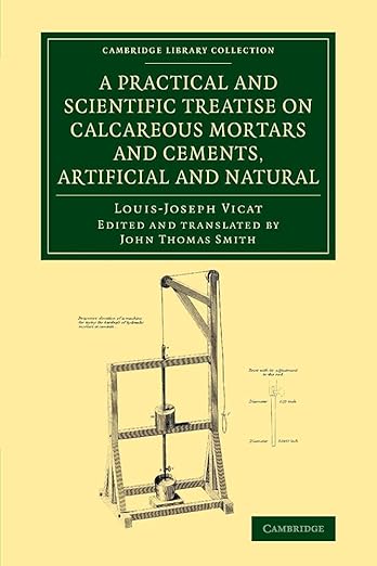 A Practical and Scientific Treatise on Calcareous Mortars and Cements, Artificial and Natural by Louis-Joseph Vicat