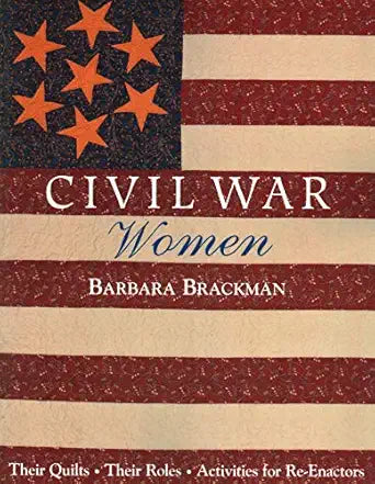 Civil War Women: Their Quilts - Their Roles - Activities for Re-Enactors by Barbara Brackman