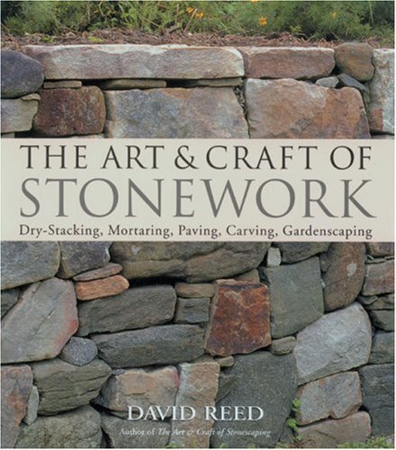 Art and Craft of Stonework: Dry Stacking, Mortaring, Paving, Carving, Gardenscaping by David Reed