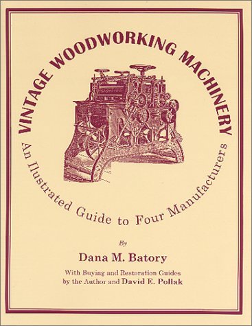 Vintage Woodworking Machinery: An Illustrated Guide to Four Manufacturers (Vol. 1) by Dana M Batory