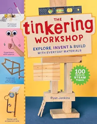 The Tinkering Workshop: Explore, Invent & Build with Everyday Materials; 100 Hands-On Steam Projects by Ryan Jenkins