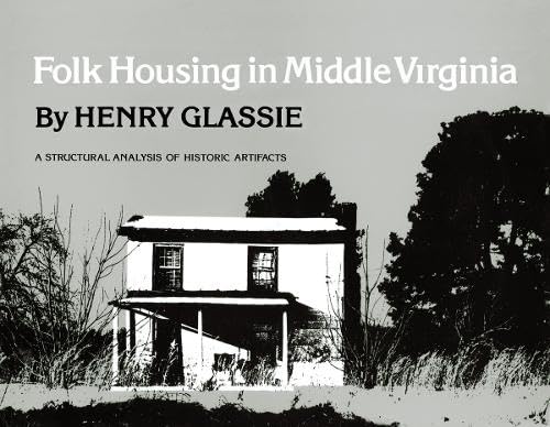 Folk Housing Middle Virginia: Structural Analysis Historic Artifacts by Henry Glassie