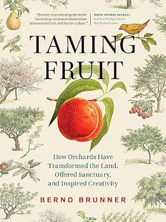 Taming Fruit: How Orchards Have Transformed the Land, Offered Sanctuary, and Inspired Creativity: How Orchards Have Transformed the Land, Offered Sanctuary, and Inspired Creativity
