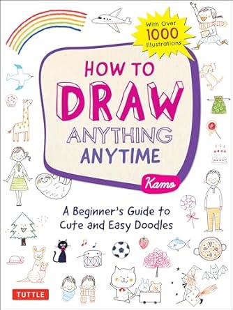 How to Draw Anything Anytime: A Beginner's Guide to Cute and Easy Doodles (Over 1,000 Illustrations): A Beginner's Guide to Cute and Easy Doodles (Over 1,000 Illustrations)