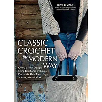 Classic Crochet the Modern Way: Over 35 Fresh Designs Using Traditional Techniques: Placements, Potholders, Bags, Scarves, Mitts, and More: Over 35 Fresh Designs Using Traditional Techniques: Placements, Potholders, Bags, Scarves, Mitts, and More