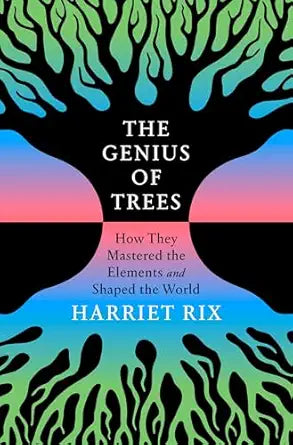 The Genius of Trees: How They Mastered the Elements and Shaped the World by Harriet Rix