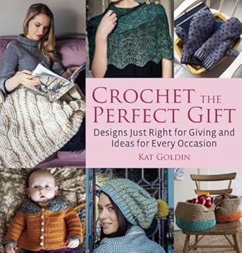 Crochet the Perfect Gift: Designs Just Right for Giving and Ideas for Every Occasion: Designs Just Right for Giving and Ideas for Every Occasion
