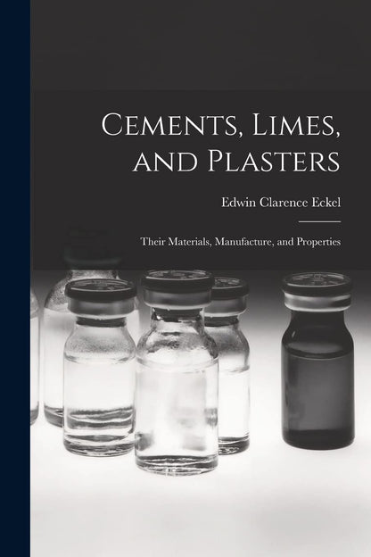 Cements, Limes and Plasters: Their Materials, Manufacture and Properties by Edwin C. Eckel